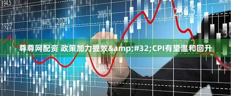 尊尊网配资 政策加力提效&#32;CPI有望温和回升