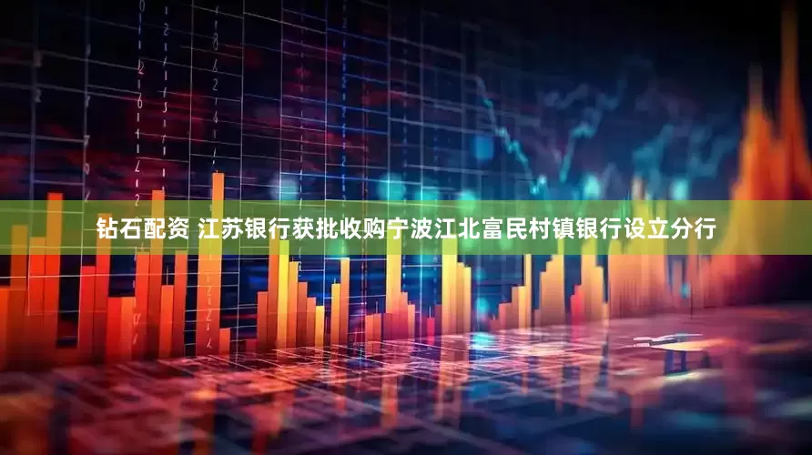 钻石配资 江苏银行获批收购宁波江北富民村镇银行设立分行
