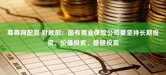 尊尊网配资 财政部：国有商业保险公司要坚持长期投资、价值投资、稳健投资